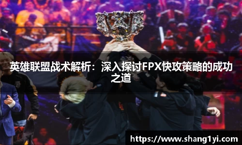 英雄联盟战术解析：深入探讨FPX快攻策略的成功之道
