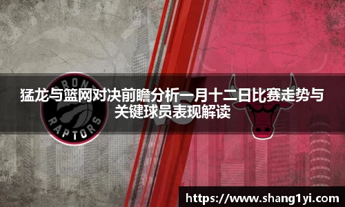 猛龙与篮网对决前瞻分析一月十二日比赛走势与关键球员表现解读
