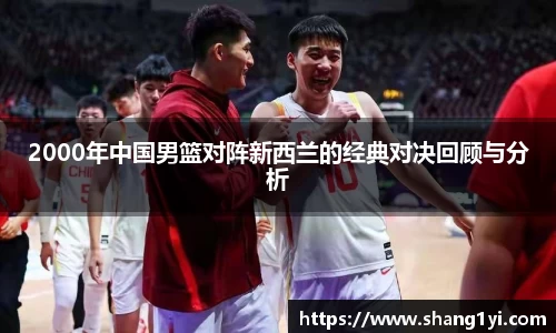 2000年中国男篮对阵新西兰的经典对决回顾与分析