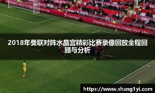 2018年曼联对阵水晶宫精彩比赛录像回放全程回顾与分析